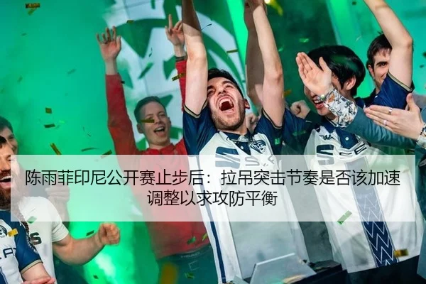 陈雨菲印尼公开赛止步后：拉吊突击节奏是否该加速调整以求攻防平衡