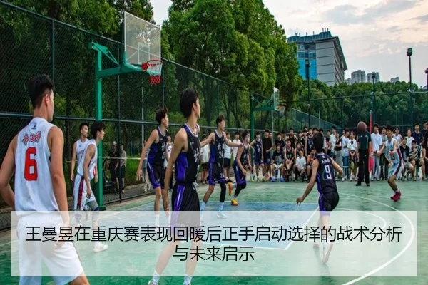 王曼昱在重庆赛表现回暖后正手启动选择的战术分析与未来启示