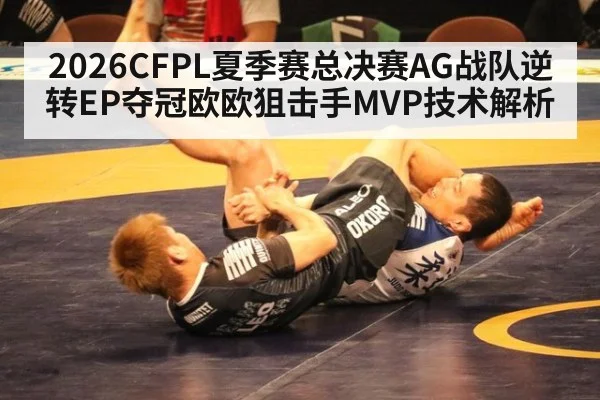 2026CFPL夏季赛总决赛AG战队逆转EP夺冠欧欧狙击手MVP技术解析