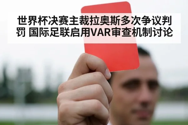 世界杯决赛主裁拉奥斯多次争议判罚 国际足联启用VAR审查机制讨论