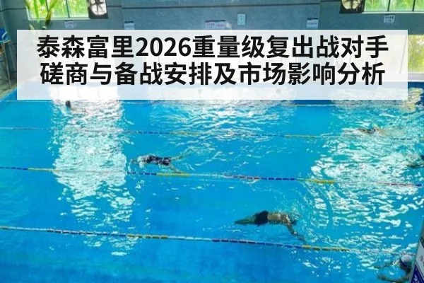 泰森富里2026重量级复出战对手磋商与备战安排及市场影响分析